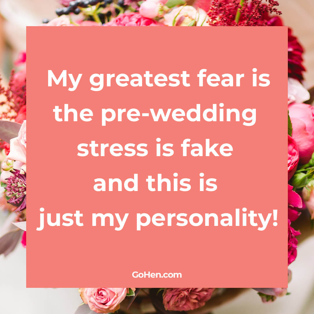 My greatest fear is the pre-wedding stress is fake and this is  just my personality!